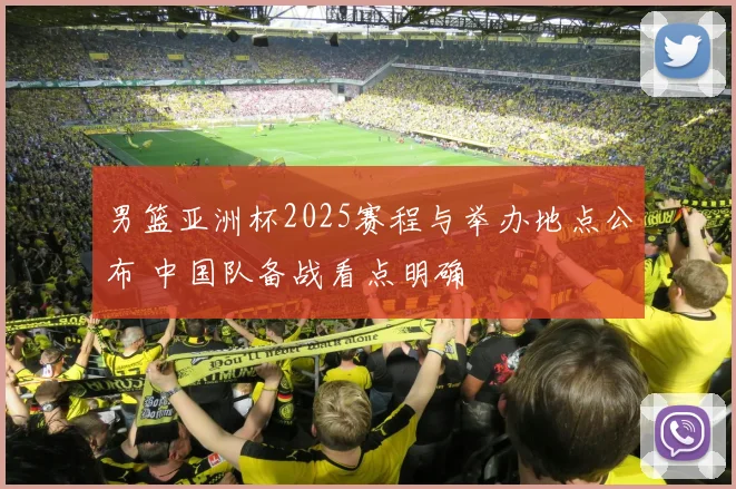 男篮亚洲杯2025赛程与举办地点公布 中国队备战看点明确