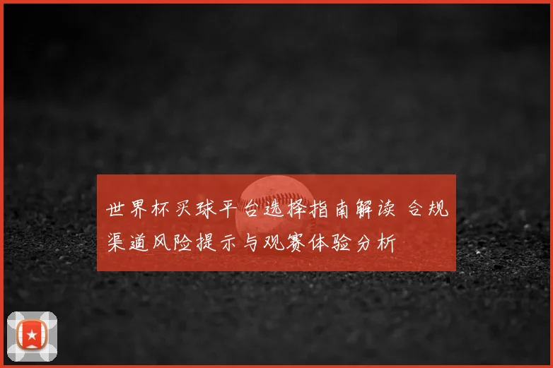 世界杯买球平台选择指南解读 合规渠道风险提示与观赛体验分析