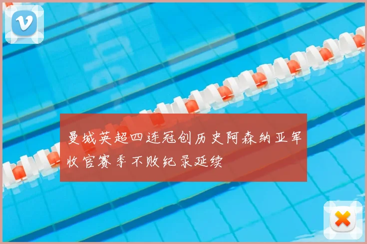 曼城英超四连冠创历史阿森纳亚军收官赛季不败纪录延续