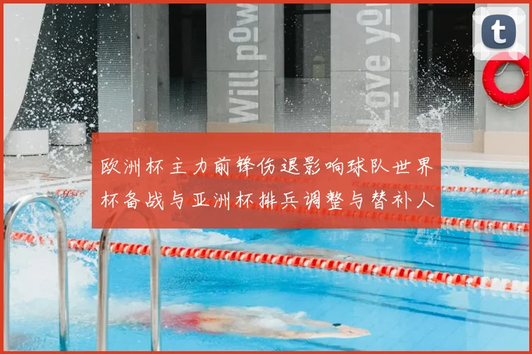 欧洲杯主力前锋伤退影响球队世界杯备战与亚洲杯排兵调整与替补人选考量