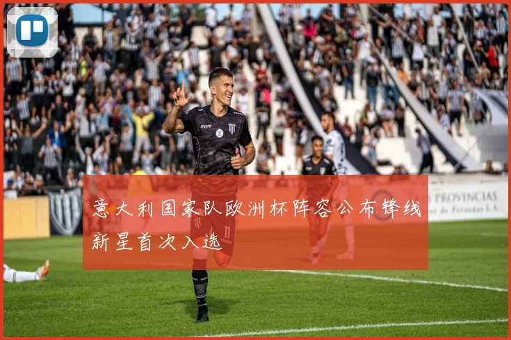 意大利国家队欧洲杯阵容公布锋线新星首次入选