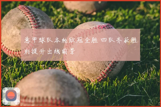 意甲球队本轮欧冠全胜 四队齐获胜利提升出线前景