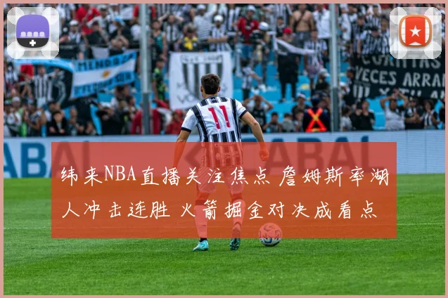 纬来NBA直播关注焦点 詹姆斯率湖人冲击连胜 火箭掘金对决成看点