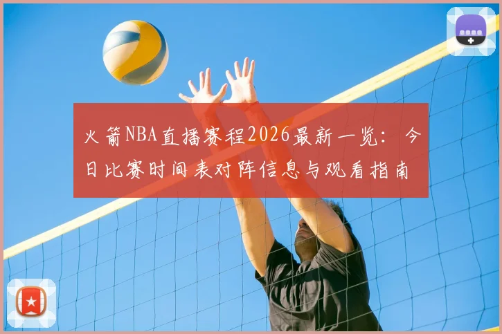 火箭NBA直播赛程2026最新一览：今日比赛时间表对阵信息与观看指南