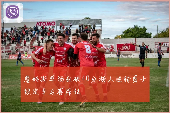 詹姆斯单场狂砍40分湖人逆转勇士锁定季后赛席位