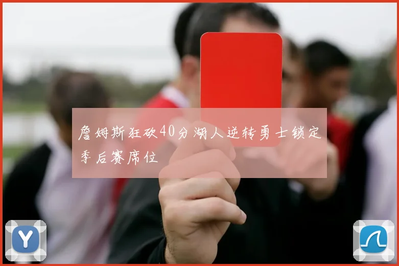 詹姆斯狂砍40分湖人逆转勇士锁定季后赛席位