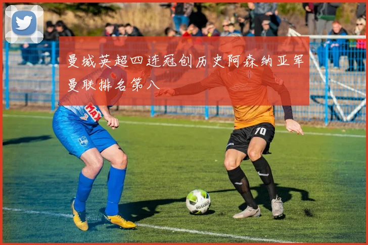 曼城英超四连冠创历史阿森纳亚军曼联排名第八