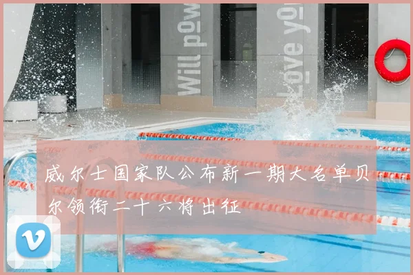 威尔士国家队公布新一期大名单贝尔领衔二十六将出征