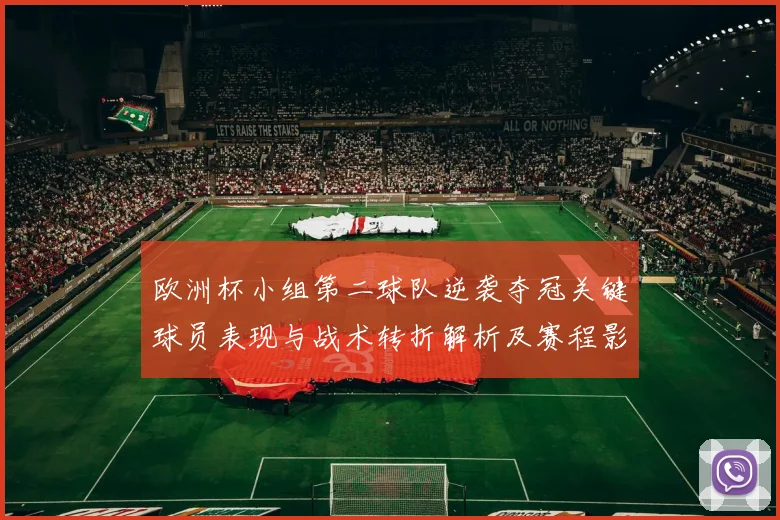 欧洲杯小组第二球队逆袭夺冠关键球员表现与战术转折解析及赛程影响