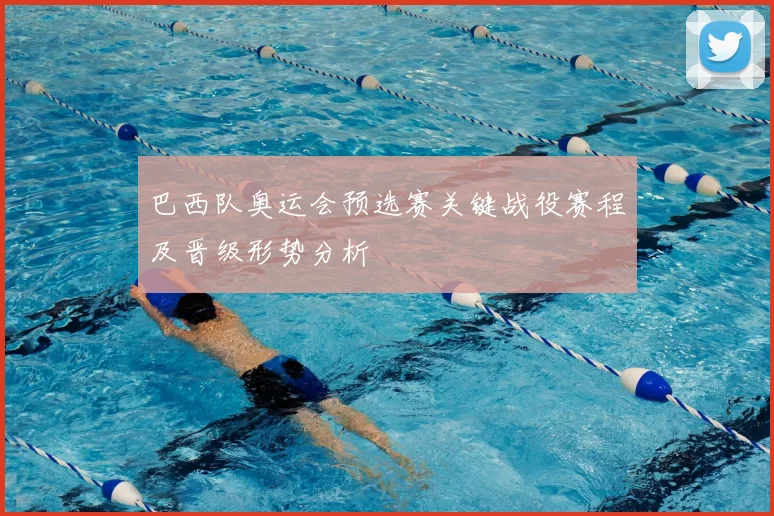 巴西队奥运会预选赛关键战役赛程及晋级形势分析