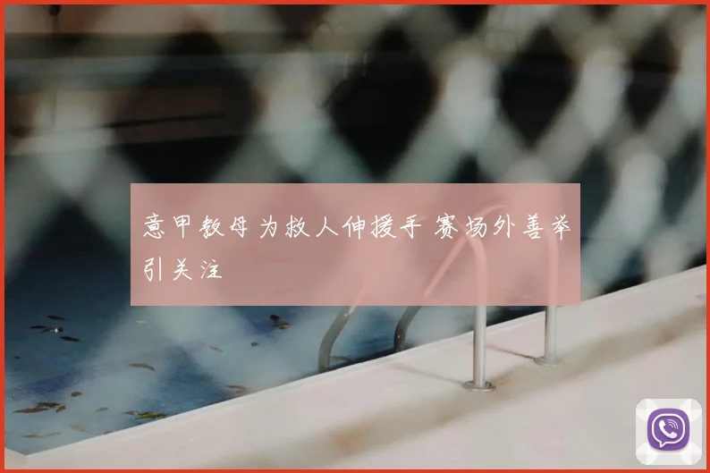 意甲教母为救人伸援手 赛场外善举引关注