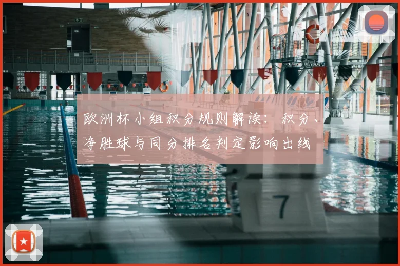 欧洲杯小组积分规则解读：积分、净胜球与同分排名判定影响出线