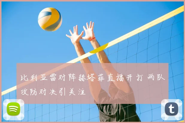 比利亚雷对阵赫塔菲直播开打 两队攻防对决引关注