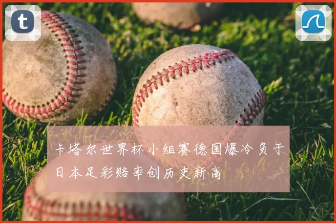 卡塔尔世界杯小组赛德国爆冷负于日本足彩赔率创历史新高