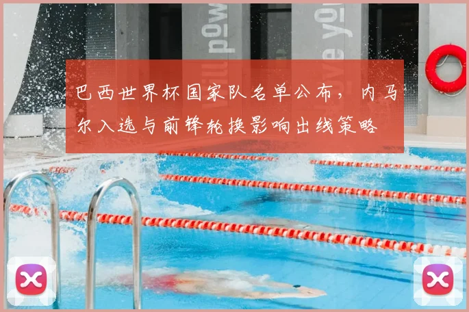 巴西世界杯国家队名单公布，内马尔入选与前锋轮换影响出线策略