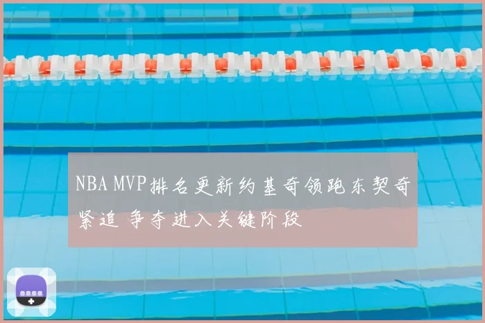 NBA MVP排名更新约基奇领跑东契奇紧追 争夺进入关键阶段