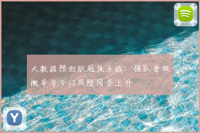 大数据预测欧冠焦点战：强队晋级概率与冷门风险同步上升
