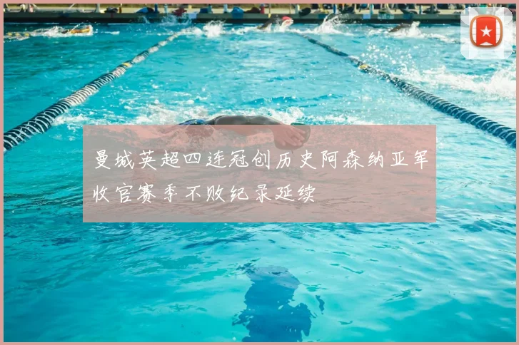 曼城英超四连冠创历史阿森纳亚军收官赛季不败纪录延续