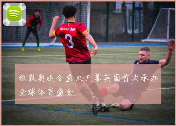 伦敦奥运会盛大开幕英国首次承办全球体育盛会