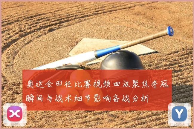 奥运会田径比赛视频回放聚焦夺冠瞬间与战术细节影响备战分析