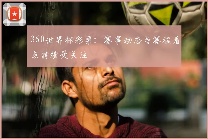 360世界杯彩票：赛事动态与赛程看点持续受关注