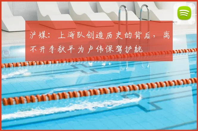 沪媒:上海队创造历史的背后,离不开李秋平为卢伟保驾护航