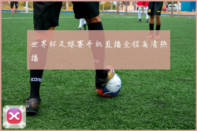 世界杯足球赛手机直播全程高清热播