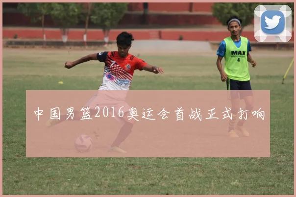 中国男篮2016奥运会首战正式打响